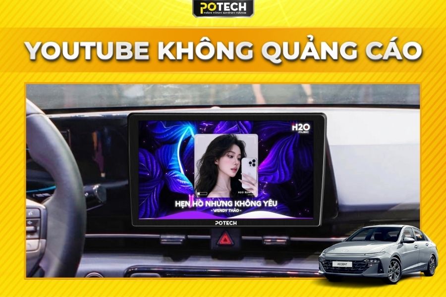 Xem Youtube kh&ocirc;ng quảng c&aacute;o tr&ecirc;n m&agrave;n h&igrave;nh Android Potech cho xe Huyndai Accent