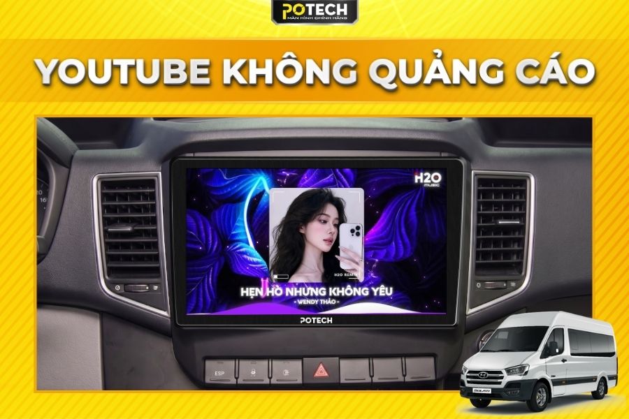 Xem Youtube kh&ocirc;ng quảng c&aacute;o tr&ecirc;n m&agrave;n h&igrave;nh Android Potech cho xe Hyundai Solati